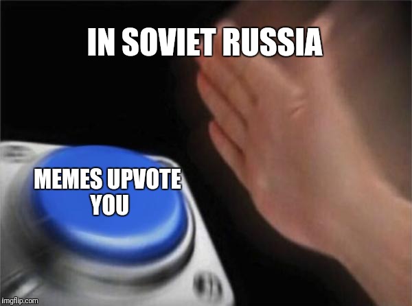 Blank Nut Button Meme | IN SOVIET RUSSIA MEMES UPVOTE YOU | image tagged in memes,blank nut button | made w/ Imgflip meme maker