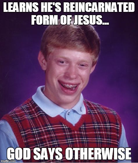 Bad Luck Brian | LEARNS HE'S REINCARNATED FORM OF JESUS... GOD SAYS OTHERWISE | image tagged in memes,bad luck brian | made w/ Imgflip meme maker