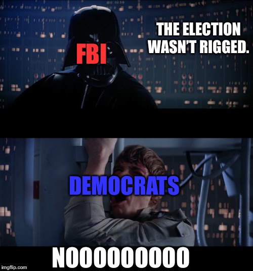 Star Wars No | THE ELECTION WASN’T RIGGED. FBI; DEMOCRATS; NOOOOOOOOO | image tagged in memes,star wars no | made w/ Imgflip meme maker