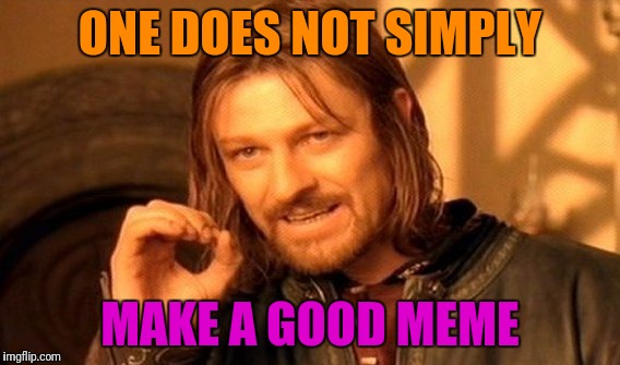 One Does Not Simply | ONE DOES NOT SIMPLY; MAKE A GOOD MEME | image tagged in memes,one does not simply | made w/ Imgflip meme maker