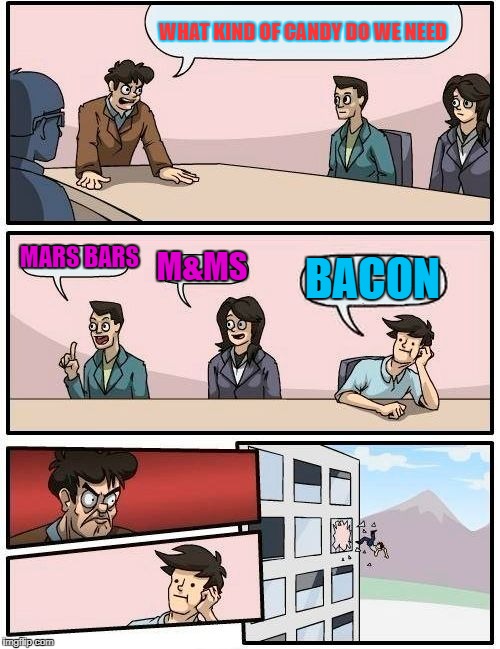 Boardroom Meeting Suggestion Meme | WHAT KIND OF CANDY DO WE NEED; MARS BARS; M&MS; BACON | image tagged in memes,boardroom meeting suggestion | made w/ Imgflip meme maker
