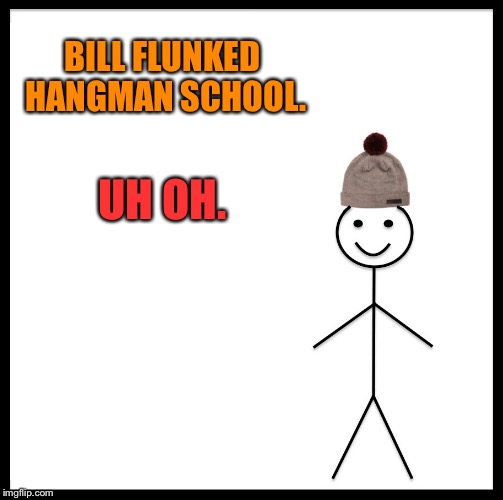 Be Like Bill Meme | BILL FLUNKED HANGMAN SCHOOL. UH OH. | image tagged in memes,be like bill | made w/ Imgflip meme maker