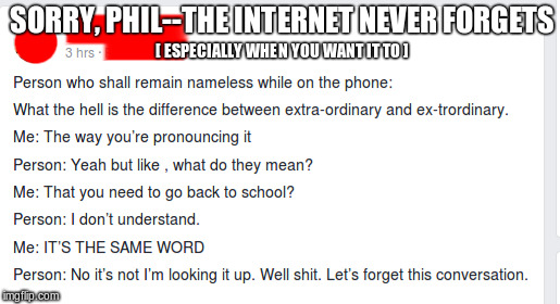 Sorry, Phil - IT'S THE SAME WORD! | [ ESPECIALLY WHEN YOU WANT IT TO ]; SORRY, PHIL--THE INTERNET NEVER FORGETS | image tagged in never forget | made w/ Imgflip meme maker