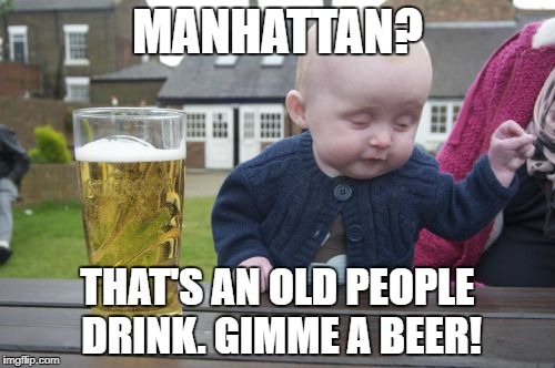 Drunk Baby Meme | MANHATTAN? THAT'S AN OLD PEOPLE DRINK. GIMME A BEER! | image tagged in memes,drunk baby | made w/ Imgflip meme maker