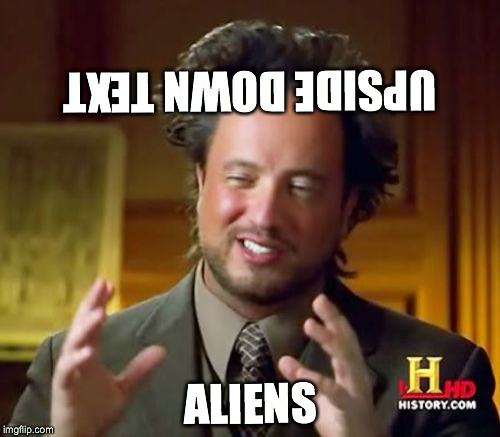 Ancient Aliens Meme | UPSIDE DOWN TEXT; ALIENS | image tagged in memes,ancient aliens | made w/ Imgflip meme maker