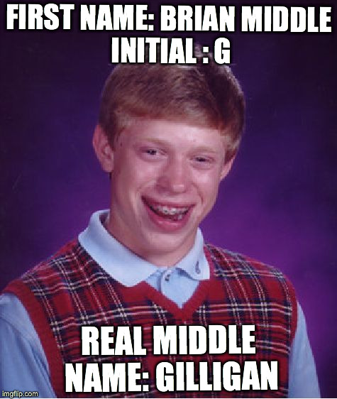 Bad Luck Brian | FIRST NAME: BRIAN
MIDDLE INITIAL : G; REAL MIDDLE NAME: GILLIGAN | image tagged in memes,bad luck brian | made w/ Imgflip meme maker