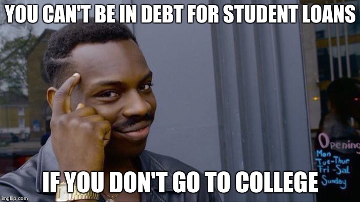 Roll Safe Think About It Meme | YOU CAN'T BE IN DEBT FOR STUDENT LOANS; IF YOU DON'T GO TO COLLEGE | image tagged in memes,roll safe think about it | made w/ Imgflip meme maker