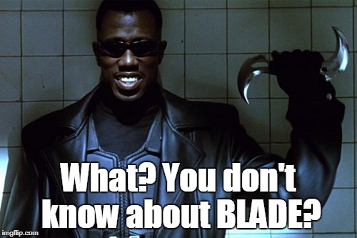 What? You don't know about BLADE? | made w/ Imgflip meme maker