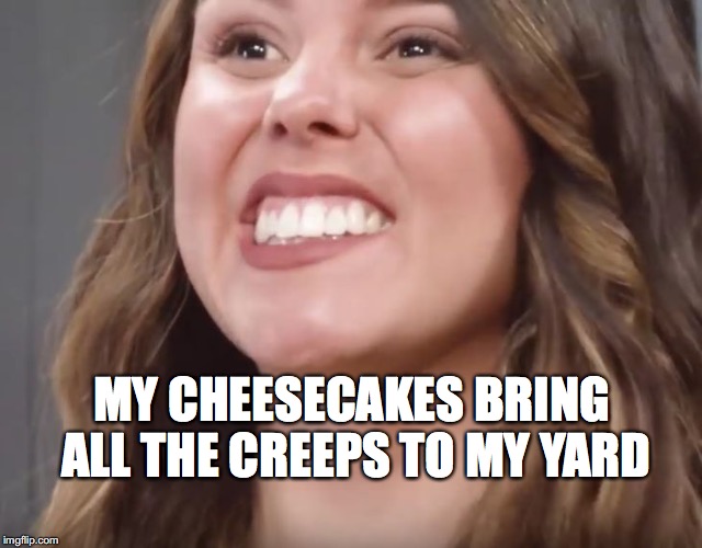 fake smile | MY CHEESECAKES BRING ALL THE CREEPS TO MY YARD | image tagged in fake smile | made w/ Imgflip meme maker