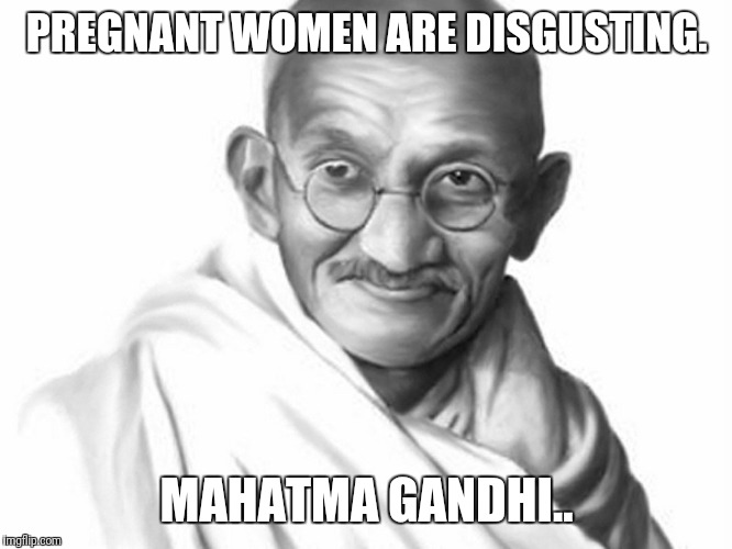 PREGNANT WOMEN ARE DISGUSTING. MAHATMA GANDHI.. | image tagged in futurama fry,funny memes,bad luck brian,kermit the frog | made w/ Imgflip meme maker