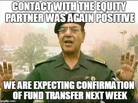 Chemical Ali | CONTACT WITH THE EQUITY PARTNER WAS AGAIN POSITIVE; WE ARE EXPECTING CONFIRMATION OF FUND TRANSFER NEXT WEEK | image tagged in chemical ali | made w/ Imgflip meme maker