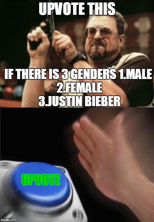 upvote | UPVOTE THIS; IF THERE IS 3 GENDERS
1.MALE 2.FEMALE 3.JUSTIN BIEBER | image tagged in upvotes,gender | made w/ Imgflip meme maker
