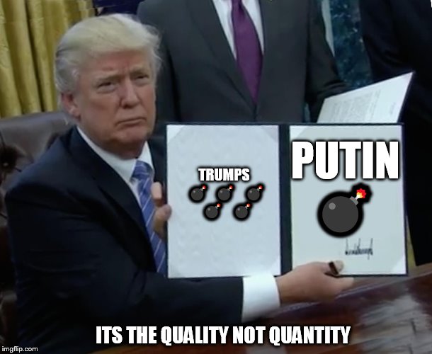 Trump Bill Signing Meme | PUTIN 💣; TRUMPS  💣  💣   💣   💣   💣; ITS THE QUALITY NOT QUANTITY | image tagged in memes,trump bill signing | made w/ Imgflip meme maker