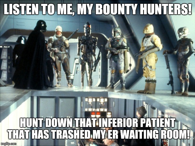 Darth Vader bounty hunters | LISTEN TO ME, MY BOUNTY HUNTERS! HUNT DOWN THAT INFERIOR PATIENT THAT HAS TRASHED MY ER WAITING ROOM! | image tagged in darth vader bounty hunters | made w/ Imgflip meme maker