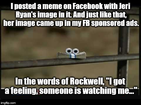 You Can't Hide Your "Prying Eyes." | I posted a meme on Facebook with Jeri Ryan's image in it. And just like that, her image came up in my FB sponsored ads. In the words of Rockwell, "I got a feeling, someone is watching me..." | image tagged in spying | made w/ Imgflip meme maker