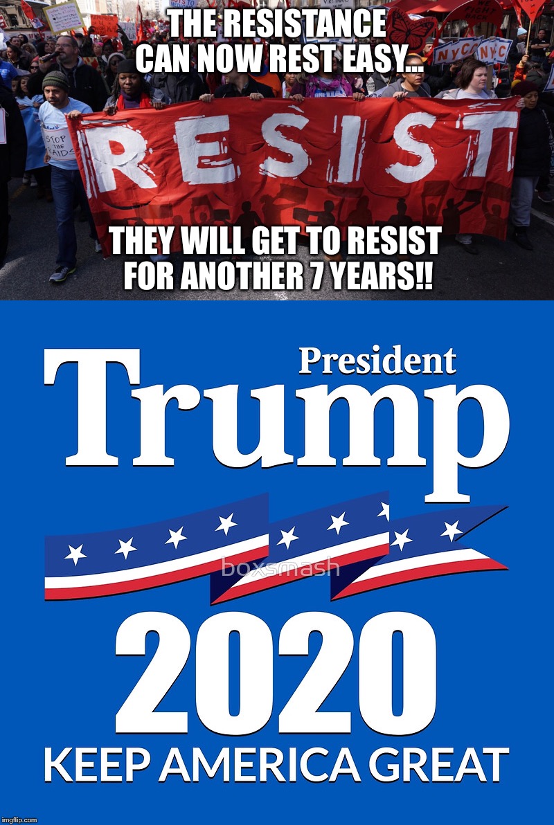The resistance should be elated that trump will run again! | THE RESISTANCE CAN NOW REST EASY... THEY WILL GET TO RESIST FOR ANOTHER 7 YEARS!! | image tagged in donald trump | made w/ Imgflip meme maker