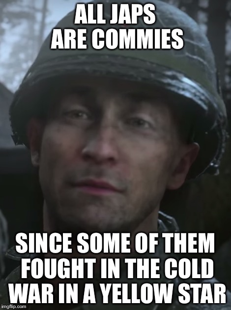 ALL JAPS ARE COMMIES SINCE SOME OF THEM FOUGHT IN THE COLD WAR IN A YELLOW STAR | made w/ Imgflip meme maker