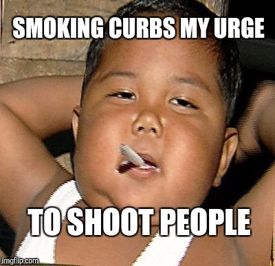 SMOKING CURBS MY URGE TO SHOOT PEOPLE | made w/ Imgflip meme maker