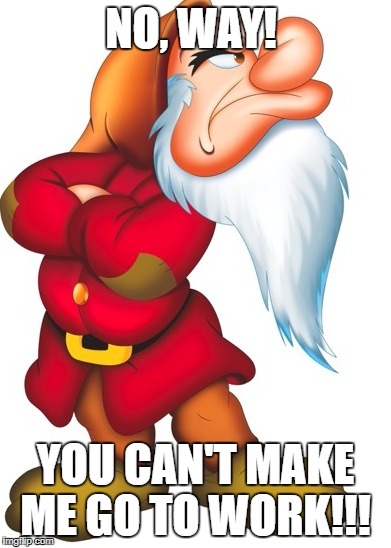 Grmupy Disney | NO, WAY! YOU CAN'T MAKE ME GO TO WORK!!! | image tagged in grmupy disney | made w/ Imgflip meme maker