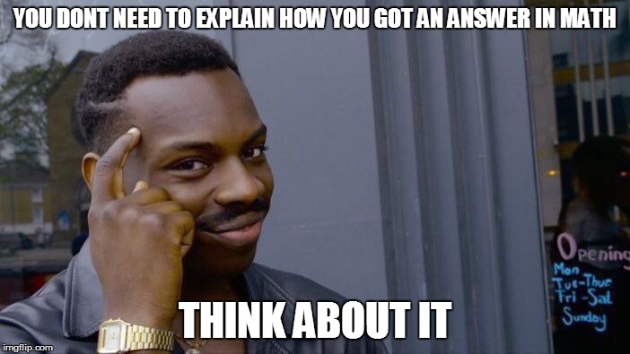 Roll Safe Think About It | YOU DONT NEED TO EXPLAIN HOW YOU GOT AN ANSWER IN MATH; THINK ABOUT IT | image tagged in memes,roll safe think about it | made w/ Imgflip meme maker