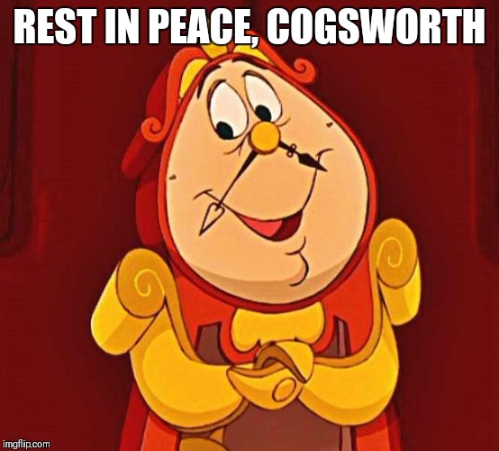 cogsworth | REST IN PEACE, COGSWORTH | image tagged in cogsworth | made w/ Imgflip meme maker