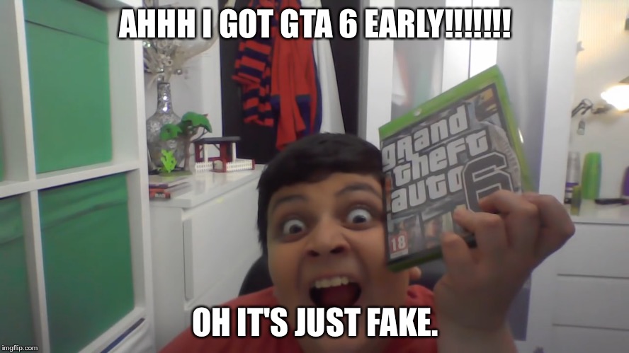 AHHH I GOT GTA 6 EARLY!!!!!!! OH IT'S JUST FAKE. | image tagged in i got gta6 early | made w/ Imgflip meme maker