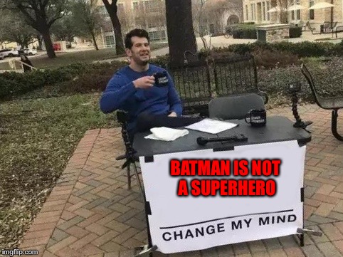 Change My Mind Meme | BATMAN IS NOT A SUPERHERO | image tagged in change my mind | made w/ Imgflip meme maker