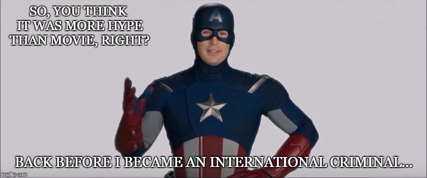 Movie Hype | SO, YOU THINK IT WAS MORE HYPE THAN MOVIE, RIGHT? BACK BEFORE I BECAME AN INTERNATIONAL CRIMINAL... | image tagged in avengers,captain america,marvel civil war,marvel cinematic universe,funny | made w/ Imgflip meme maker