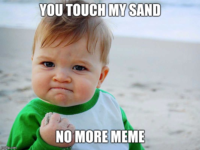 Sand fist pump kid | YOU TOUCH MY SAND; NO MORE MEME | image tagged in sand | made w/ Imgflip meme maker