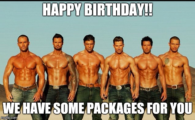 HappyBirthday |  HAPPY BIRTHDAY!! WE HAVE SOME PACKAGES FOR YOU | image tagged in happybirthday | made w/ Imgflip meme maker