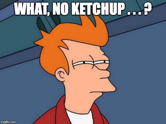 Futurama Fry Meme | WHAT, NO KETCHUP . . . ? | image tagged in memes,futurama fry | made w/ Imgflip meme maker