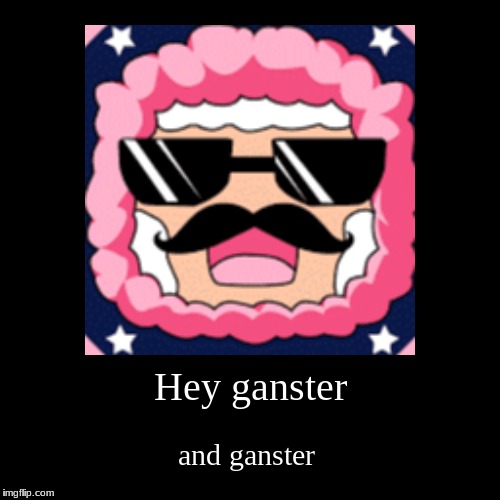 Hey ganster | and ganster | image tagged in funny,demotivationals | made w/ Imgflip demotivational maker