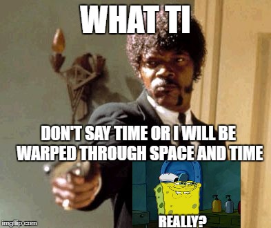 Say That Again I Dare You Meme | WHAT TI; DON'T SAY TIME OR I WILL BE WARPED THROUGH SPACE AND TIME; REALLY? | image tagged in memes,say that again i dare you | made w/ Imgflip meme maker