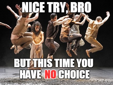 NICE TRY, BRO BUT THIS TIME YOU HAVE         CHOICE NO | made w/ Imgflip meme maker