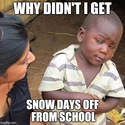 Third World Skeptical Kid Meme | WHY DIDN'T I GET; SNOW DAYS OFF FROM SCHOOL | image tagged in memes,third world skeptical kid,funny,lol so funny,school days | made w/ Imgflip meme maker