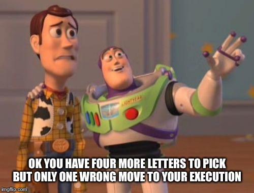 X, X Everywhere Meme | OK YOU HAVE FOUR MORE LETTERS TO PICK BUT ONLY ONE WRONG MOVE TO YOUR EXECUTION | image tagged in memes,x x everywhere | made w/ Imgflip meme maker