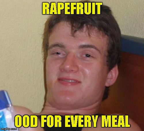 10 Guy Meme | RAPEFRUIT OOD FOR EVERY MEAL | image tagged in memes,10 guy | made w/ Imgflip meme maker