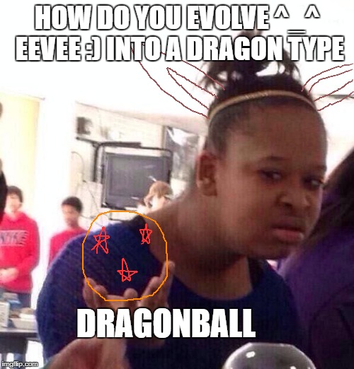 my love for Eevee <3 | HOW DO YOU EVOLVE ^_^ EEVEE :) INTO A DRAGON TYPE; DRAGONBALL | image tagged in memes,black girl wat | made w/ Imgflip meme maker