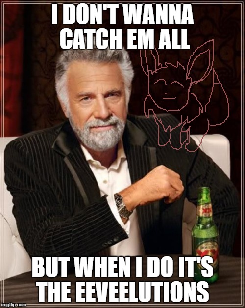 The Most Interesting Man In The World Meme | I DON'T WANNA CATCH EM ALL; BUT WHEN I DO IT'S THE EEVEELUTIONS | image tagged in memes,the most interesting man in the world | made w/ Imgflip meme maker
