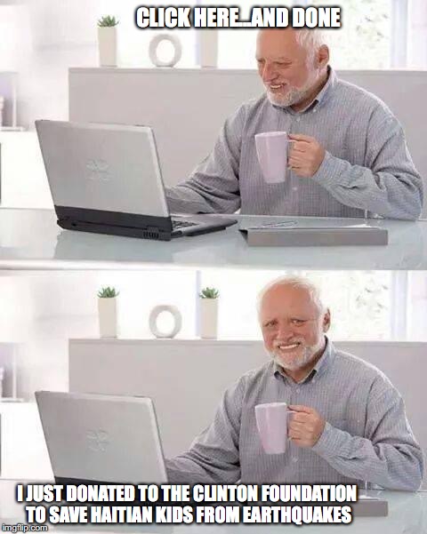 Hide the Pain Harold | CLICK HERE...AND DONE; I JUST DONATED TO THE CLINTON FOUNDATION TO SAVE HAITIAN KIDS FROM EARTHQUAKES | image tagged in memes,hide the pain harold | made w/ Imgflip meme maker