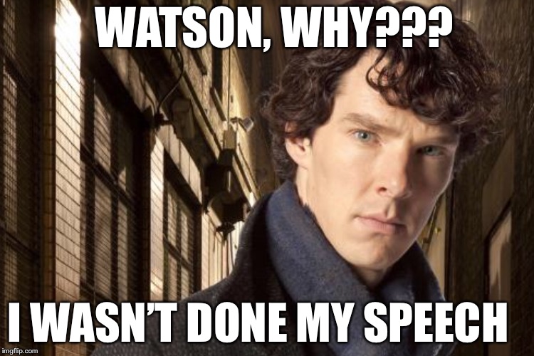 WATSON, WHY??? I WASN’T DONE MY SPEECH | made w/ Imgflip meme maker