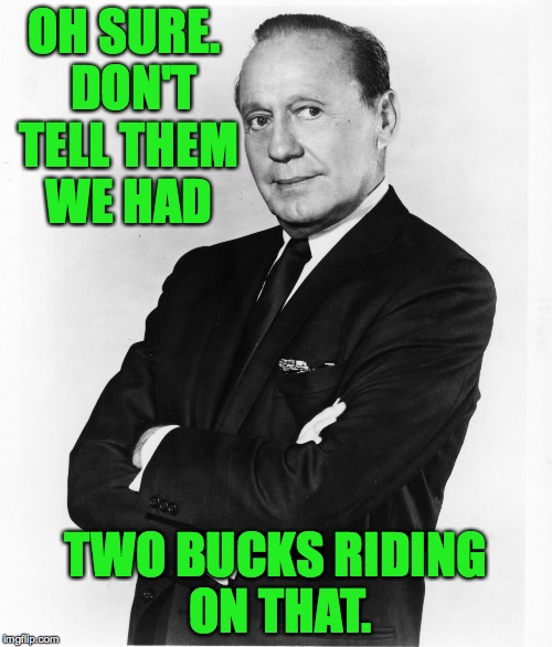 OH SURE.  DON'T TELL THEM WE HAD TWO BUCKS RIDING ON THAT. | made w/ Imgflip meme maker