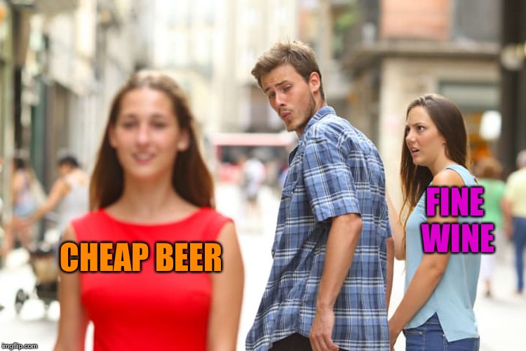 The grass is always greener...but if you aren't careful you'll end up with one heck of a hangover!  | FINE WINE; CHEAP BEER | image tagged in memes,distracted boyfriend,lynch1979,lol | made w/ Imgflip meme maker