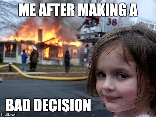 Disaster Girl Meme | ME AFTER MAKING A; BAD DECISION | image tagged in memes,disaster girl | made w/ Imgflip meme maker