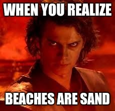 anakin star wars | WHEN YOU REALIZE; BEACHES ARE SAND | image tagged in anakin star wars | made w/ Imgflip meme maker