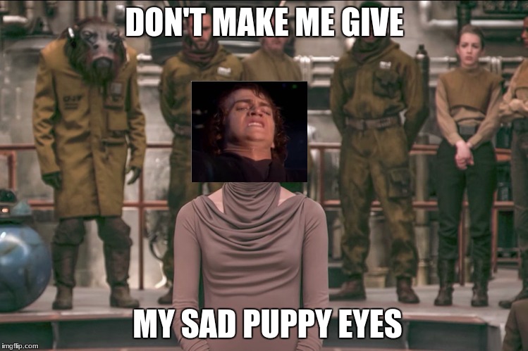 Laura Dern Star Wars The Last Jedi 2 | DON'T MAKE ME GIVE; MY SAD PUPPY EYES | image tagged in laura dern star wars the last jedi 2 | made w/ Imgflip meme maker