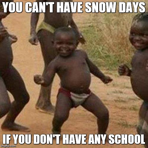 Third World Success Kid Meme | YOU CAN'T HAVE SNOW DAYS IF YOU DON'T HAVE ANY SCHOOL | image tagged in memes,third world success kid | made w/ Imgflip meme maker