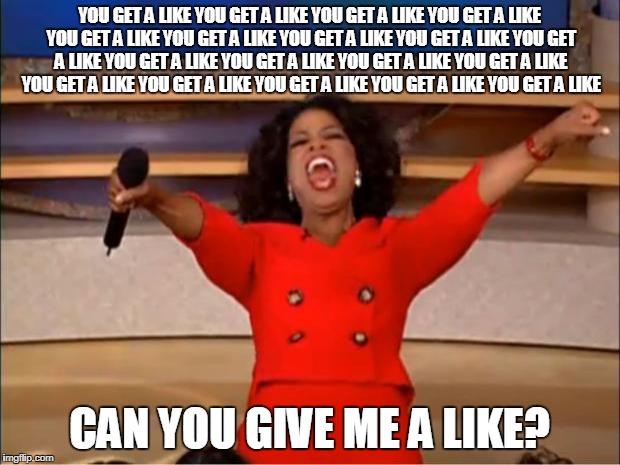 Oprah You Get A Meme | YOU GET A LIKE YOU GET A LIKE YOU GET A LIKE YOU GET A LIKE YOU GET A LIKE YOU GET A LIKE YOU GET A LIKE YOU GET A LIKE YOU GET A LIKE YOU GET A LIKE YOU GET A LIKE YOU GET A LIKE YOU GET A LIKE YOU GET A LIKE YOU GET A LIKE YOU GET A LIKE YOU GET A LIKE YOU GET A LIKE; CAN YOU GIVE ME A LIKE? | image tagged in memes,oprah you get a | made w/ Imgflip meme maker