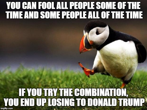 How Hillary failed | YOU CAN FOOL ALL PEOPLE SOME OF THE TIME AND SOME PEOPLE ALL OF THE TIME; IF YOU TRY THE COMBINATION, YOU END UP LOSING TO DONALD TRUMP | image tagged in memes,unpopular opinion puffin | made w/ Imgflip meme maker