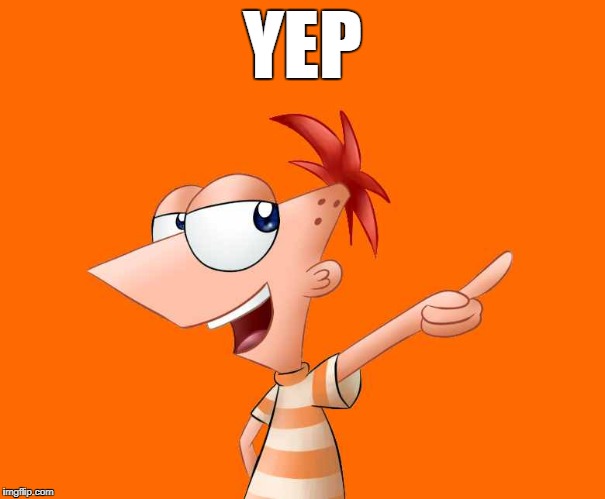 phineas and ferb  | YEP | image tagged in phineas and ferb | made w/ Imgflip meme maker